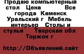 Продаю компьютерный стол › Цена ­ 4 000 - Все города, Каменск-Уральский г. Мебель, интерьер » Столы и стулья   . Тверская обл.,Торжок г.